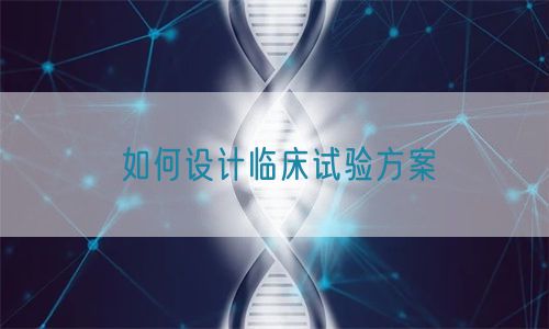 如何設(shè)計臨床試驗方案(圖1) 如何設(shè)計臨床試驗方案(圖1)