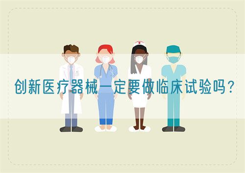 創(chuàng)新醫(yī)療器械一定要做臨床試驗(yàn)嗎?(圖1) 創(chuàng)新醫(yī)療器械一定要做臨床試驗(yàn)嗎?(圖1)