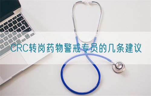 CRC轉崗藥物警戒專員的幾條建議(圖1) CRC轉崗藥物警戒專員的幾條建議(圖1)