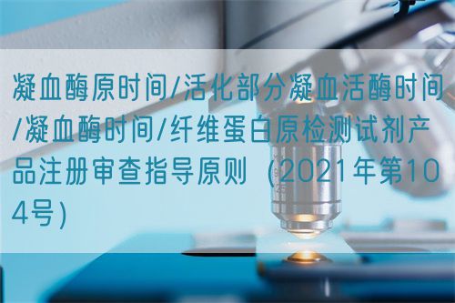 凝血酶原時(shí)間/活化部分凝血活酶時(shí)間/凝血酶時(shí)間/纖維蛋白原檢測試劑產(chǎn)品注冊(cè)審查指導(dǎo)原則（2021年第104號(hào)）(圖1)