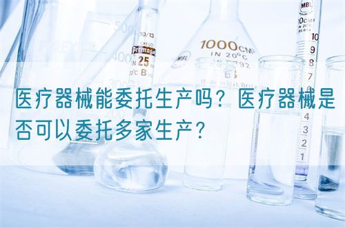 醫療器械能委托生產嗎？醫療器械是否可以委托多家生產？(圖1)
