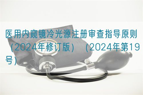 醫用內窺鏡冷光源注冊審查指導原則（2024年修訂版）（2024年第19號）