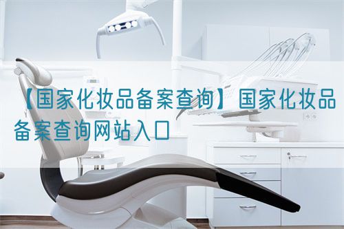 【國家化妝品備案查詢】國家化妝品備案查詢網站入口