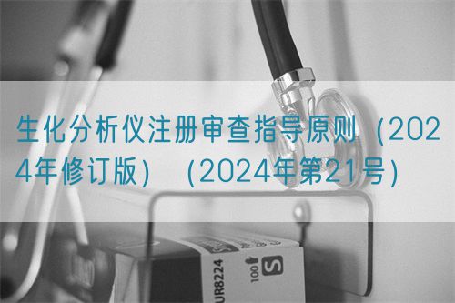 生化分析儀注冊審查指導原則（2024年修訂版）（2024年第21號）
