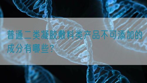 普通二類凝膠敷料類產品不可添加的成分有哪些？(圖1)