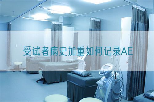 受試者病史加重如何記錄AE(圖1) 受試者病史加重如何記錄AE(圖1)