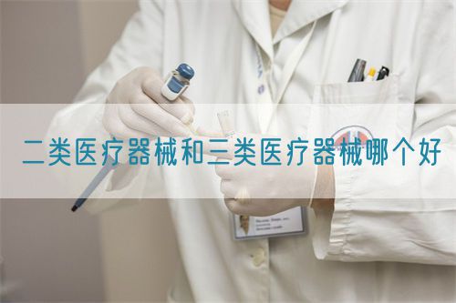 二類醫療器械和三類醫療器械哪個好(圖1)