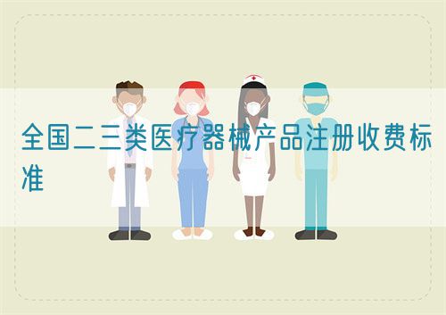 全國二三類醫療器械產品注冊收費標準(圖1) 全國二三類醫療器械產品注冊收費標準(圖1)