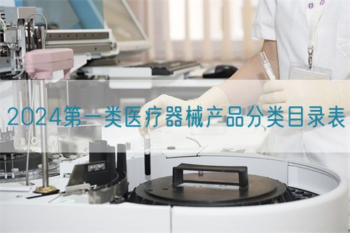 2024第一類醫療器械產品分類目錄表(圖1) 2024第一類醫療器械產品分類目錄表(圖1)