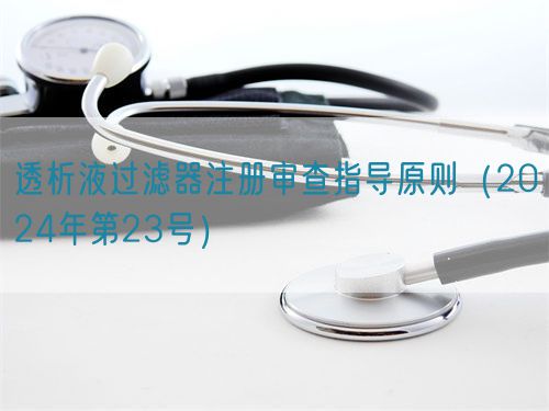 透析液過濾器注冊審查指導原則（2024年第23號）(圖1)