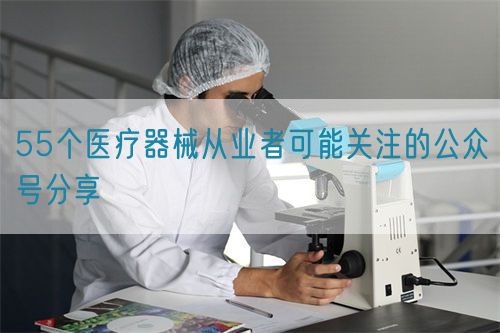 55個醫療器械從業者可能關注的公眾號分享