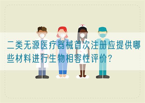 二類無源醫(yī)療器械首次注冊(cè)應(yīng)提供哪些材料進(jìn)行生物相容性評(píng)價(jià)??(圖1) 二類無源醫(yī)療器械首次注冊(cè)應(yīng)提供哪些材料進(jìn)行生物相容性評(píng)價(jià)??(圖1)