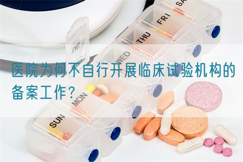 醫院為何不自行開展臨床試驗機構的備案工作？(圖1)