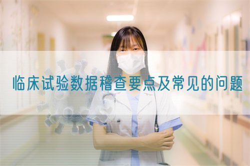 臨床試驗數據稽查要點及常見的問題(圖1)