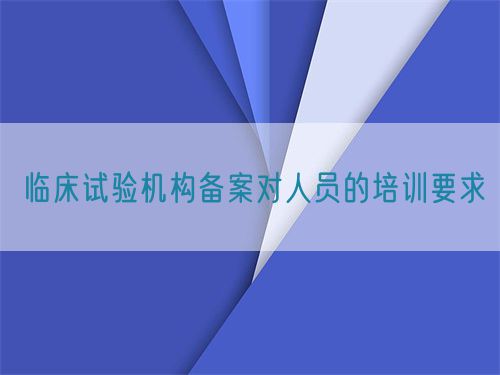 臨床試驗機構備案對人員的培訓要求(圖1) 臨床試驗機構備案對人員的培訓要求(圖1)