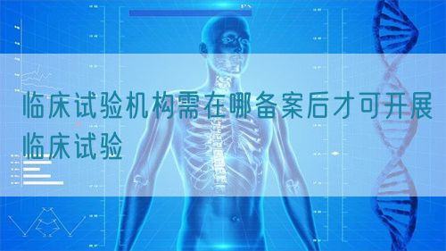 臨床試驗機構需在哪備案后才可開展臨床試驗(圖1)