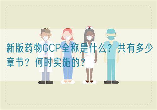 新版藥物GCP全稱是什么?共有多少章節?何時實施的?(圖1) 新版藥物GCP全稱是什么?共有多少章節?何時實施的?(圖1)