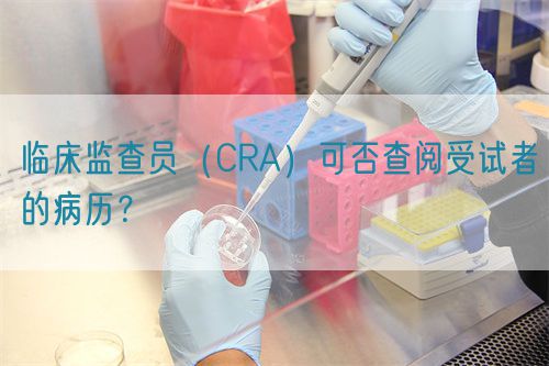 臨床監查員(CRA)可否查閱受試者的病歷?(圖1) 臨床監查員(CRA)可否查閱受試者的病歷?(圖1)