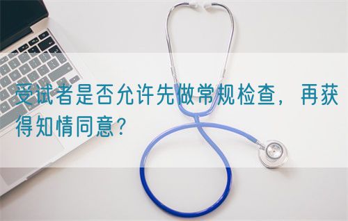 受試者是否允許先做常規檢查,再獲得知情同意?(圖1) 受試者是否允許先做常規檢查,再獲得知情同意?(圖1)