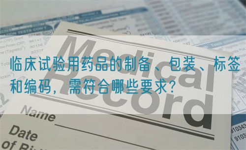 臨床試驗用藥品的制備、包裝、標簽和編碼，需符合哪些要求？(圖1)