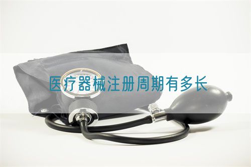 醫療器械注冊周期有多長(圖1) 醫療器械注冊周期有多長(圖1)