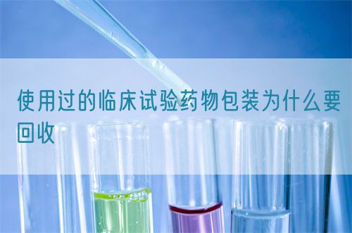 使用過(guò)的臨床試驗(yàn)藥物包裝為什么要回收(圖1) 使用過(guò)的臨床試驗(yàn)藥物包裝為什么要回收(圖1)