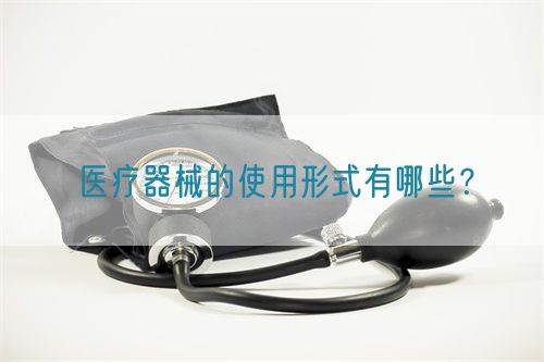 醫療器械的使用形式有哪些?(圖1) 醫療器械的使用形式有哪些?(圖1)