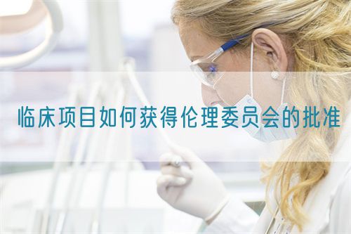 臨床項目如何獲得倫理委員會的批準(圖1) 臨床項目如何獲得倫理委員會的批準(圖1)