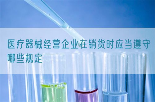 醫療器械經營企業在銷貨時應當遵守哪些規定(圖1) 醫療器械經營企業在銷貨時應當遵守哪些規定(圖1)