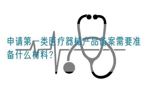 申請第一類醫(yī)療器械產(chǎn)品備案需要準備什么材料?(圖1) 申請第一類醫(yī)療器械產(chǎn)品備案需要準備什么材料?(圖1)