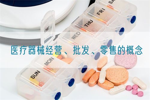 醫療器械經營、批發、零售的概念(圖1)