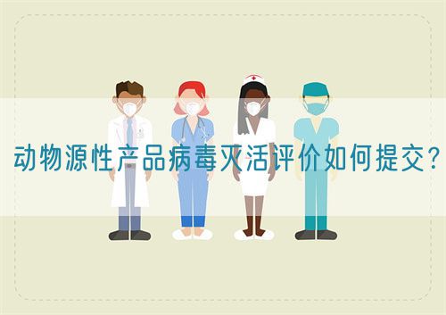 動物源性產品病毒滅活評價如何提交？(圖1)