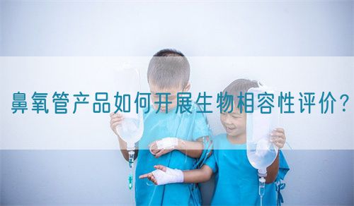 鼻氧管產品如何開展生物相容性評價？(圖1)