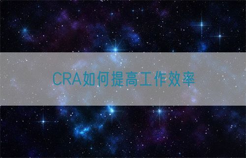 CRA如何提高工作效率(圖1) CRA如何提高工作效率(圖1)
