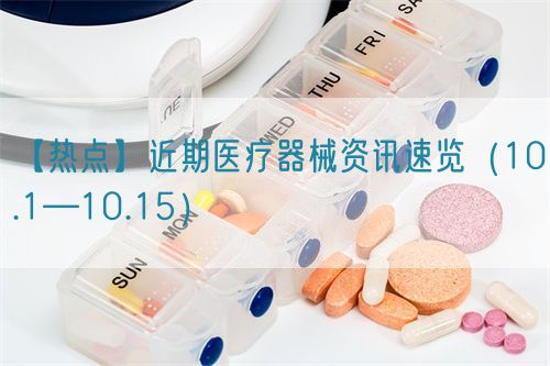 【熱點】近期醫療器械資訊速覽(10.1—10.15)(圖1) 【熱點】近期醫療器械資訊速覽(10.1—10.15)(圖1)