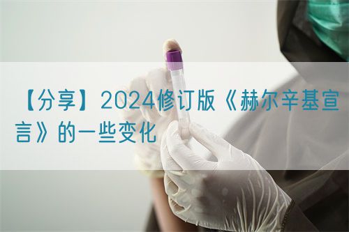 【分享】2024修訂版《赫爾辛基宣言》的一些變化(圖1) 【分享】2024修訂版《赫爾辛基宣言》的一些變化(圖1)