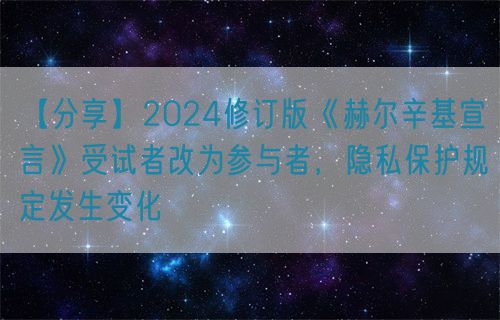 【分享】2024修訂版《赫爾辛基宣言》受試者改為參與者,隱私保護規定發生變化(圖1) 【分享】2024修訂版《赫爾辛基宣言》受試者改為參與者,隱私保護規定發生變化(圖1)