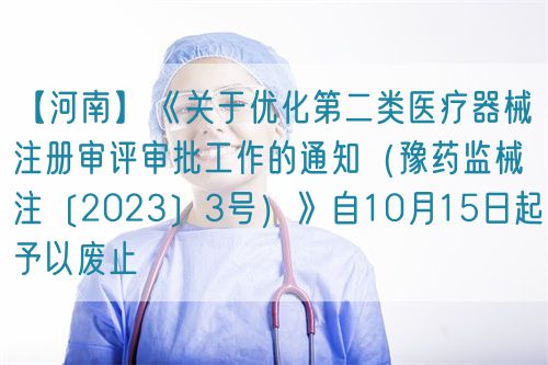 【河南】《關于優化第二類醫療器械注冊審評審批工作的通知（豫藥監械注〔2023〕3號）》自10月15日起予以廢止