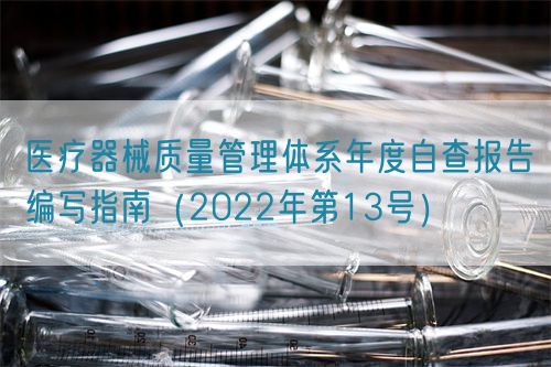 醫(yī)療器械質量管理體系年度自查報告編寫指南（2022年第13號）