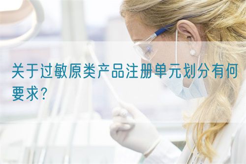 關于過敏原類產品注冊單元劃分有何要求？(圖1)