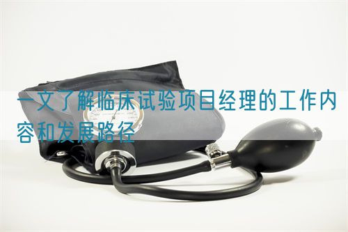 一文了解臨床試驗項目經理的工作內容和發展路徑(圖1) 一文了解臨床試驗項目經理的工作內容和發展路徑(圖1)