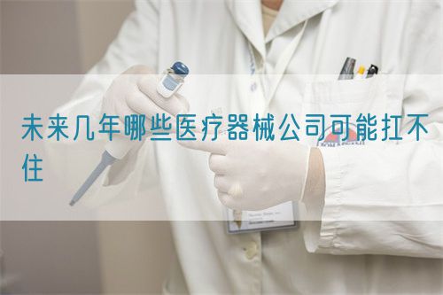 未來幾年哪些醫療器械公司可能扛不住