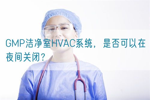 GMP潔凈室HVAC系統，是否可以在夜間關閉？(圖1)
