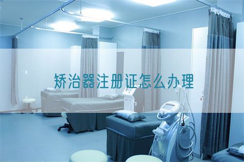 矯治器注冊證怎么辦理(圖1) 矯治器注冊證怎么辦理(圖1)
