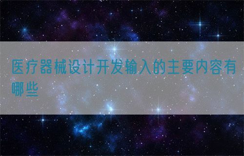 醫(yī)療器械設(shè)計開發(fā)輸入的主要內(nèi)容有哪些(圖1) 醫(yī)療器械設(shè)計開發(fā)輸入的主要內(nèi)容有哪些(圖1)