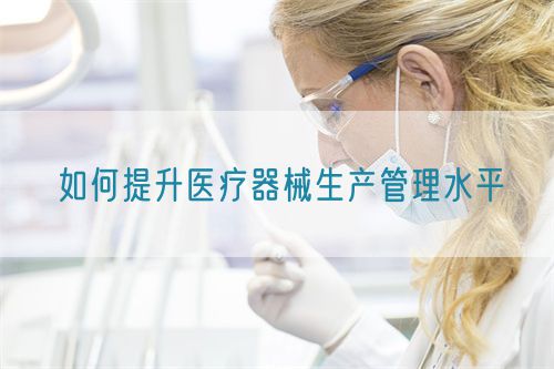 如何提升醫療器械生產管理水平(圖1)