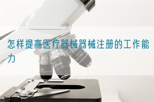 怎樣提高醫療器械器械注冊的工作能力(圖1)