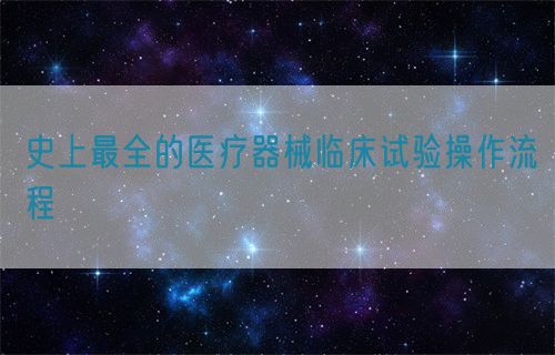 史上最全的醫療器械臨床試驗操作流程(圖1)
