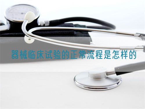 器械臨床試驗(yàn)的正常流程是怎樣的(圖1) 器械臨床試驗(yàn)的正常流程是怎樣的(圖1)