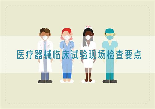 醫療器械臨床試驗現場檢查要點(圖1)